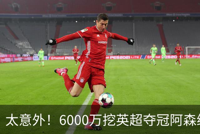 太意外！6000万挖英超夺冠阿森纳锋将，巴萨这笔交易暗藏巨大变数