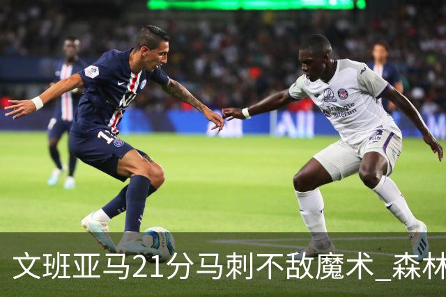 文班亚马21分马刺不敌魔术 森林狼大胜独行侠