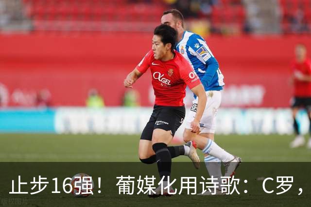 止步16强！葡媒化用诗歌：C罗，你的泪水中有多少是葡萄牙之泪？