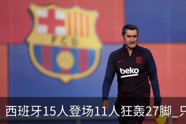 西班牙15人登场11人狂轰27脚 只收获0-0该是谁的锅？