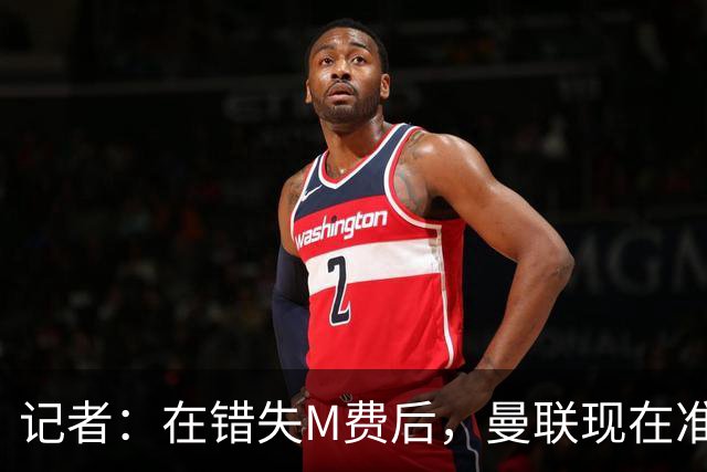 记者：在错失M费后，曼联现在准备探索引进伯恩茅斯中场斯科特