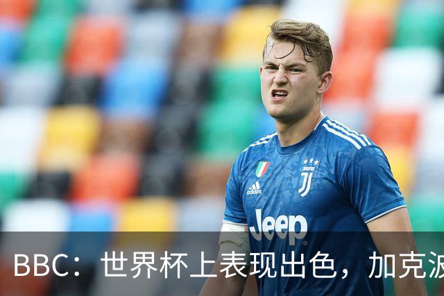 BBC：世界杯上表现出色，加克波的去留问题将成今夏转会市场焦点